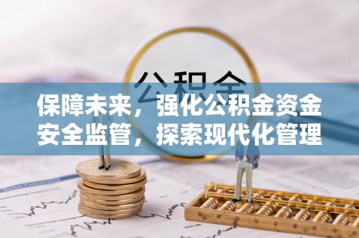 永平保障未来，强化公积金资金安全监管，探索现代化管理新路径