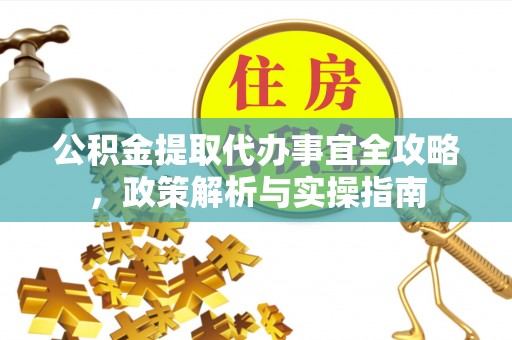 永平公积金提取代办事宜全攻略，政策解析与实操指南