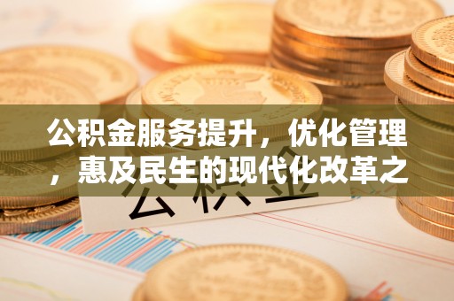 永平公积金服务提升，优化管理，惠及民生的现代化改革之路