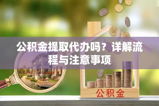 永平公积金提取代办吗？详解流程与注意事项
