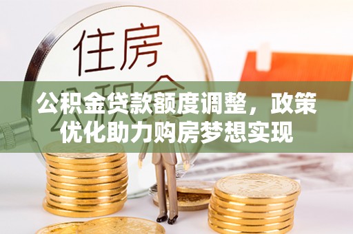 永平公积金贷款额度调整，政策优化助力购房梦想实现