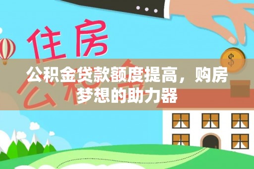 永平公积金贷款额度提高，购房梦想的助力器