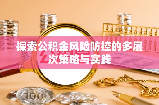 永平探索公积金风险防控的多层次策略与实践