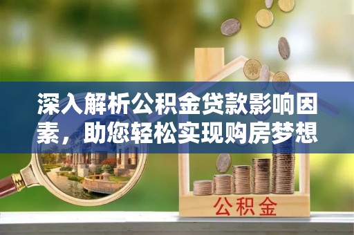永平深入解析公积金贷款影响因素，助您轻松实现购房梦想