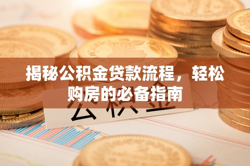 永平揭秘公积金贷款流程，轻松购房的必备指南