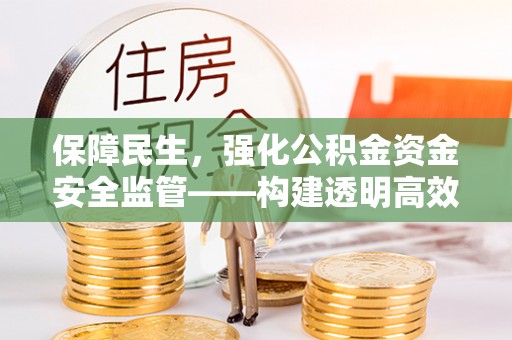 永平保障民生，强化公积金资金安全监管——构建透明高效的管理体系