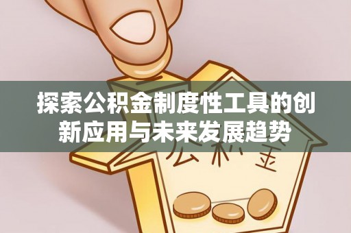 永平探索公积金制度性工具的创新应用与未来发展趋势