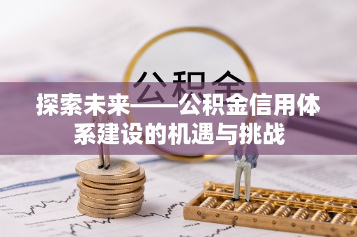 永平探索未来——公积金信用体系建设的机遇与挑战