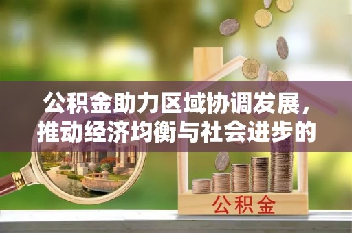 永平公积金助力区域协调发展，推动经济均衡与社会进步的桥梁