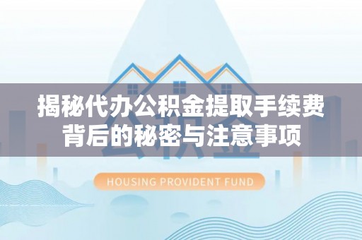 永平揭秘代办公积金提取手续费背后的秘密与注意事项