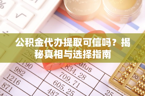 永平公积金代办提取可信吗？揭秘真相与选择指南