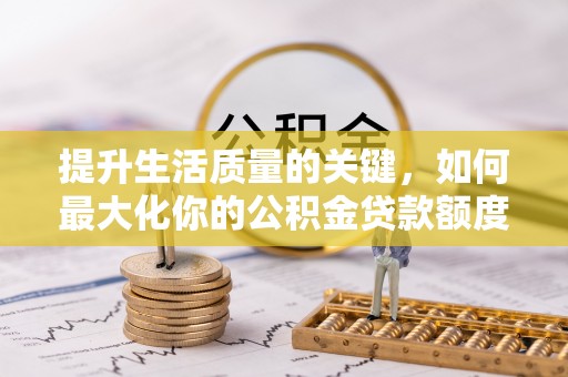 永平提升生活质量的关键，如何最大化你的公积金贷款额度