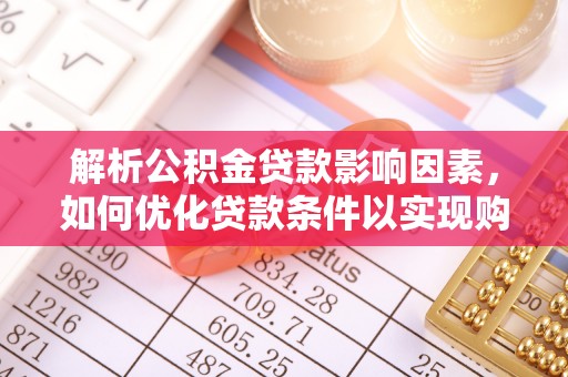 永平解析公积金贷款影响因素，如何优化贷款条件以实现购房梦想