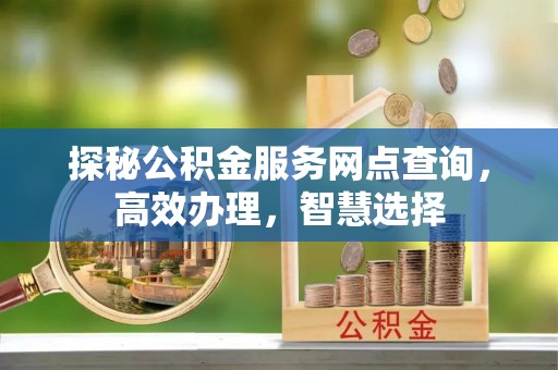 永平探秘公积金服务网点查询，高效办理，智慧选择