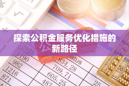 永平探索公积金服务优化措施的新路径