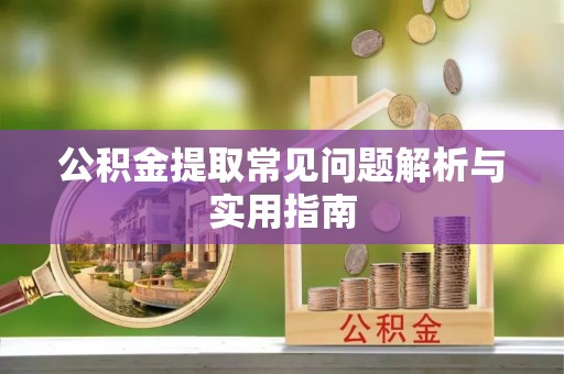 永平公积金提取常见问题解析与实用指南