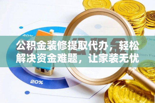 永平公积金装修提取代办，轻松解决资金难题，让家装无忧