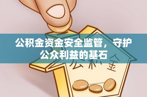 永平公积金资金安全监管，守护公众利益的基石