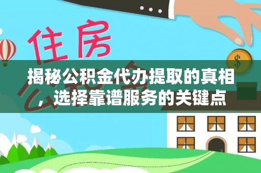 永平揭秘公积金代办提取的真相，选择靠谱服务的关键点