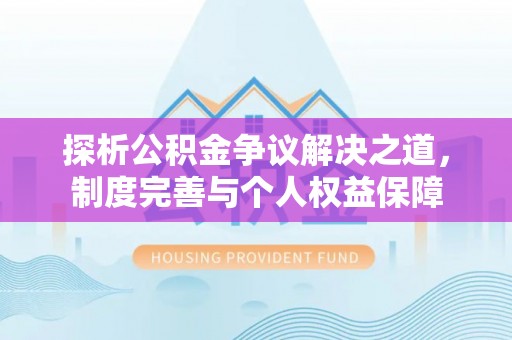 永平探析公积金争议解决之道，制度完善与个人权益保障