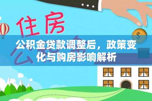 永平公积金贷款调整后，政策变化与购房影响解析