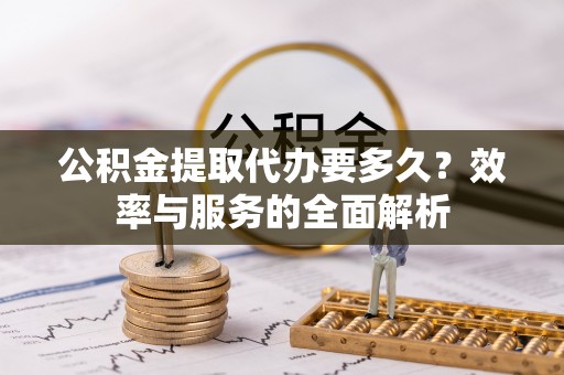 永平公积金提取代办要多久？效率与服务的全面解析