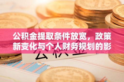 永平公积金提取条件放宽，政策新变化与个人财务规划的影响