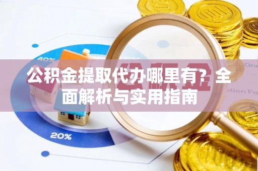 永平公积金提取代办哪里有？全面解析与实用指南