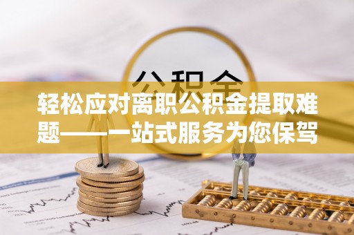 永平轻松应对离职公积金提取难题——一站式服务为您保驾护航