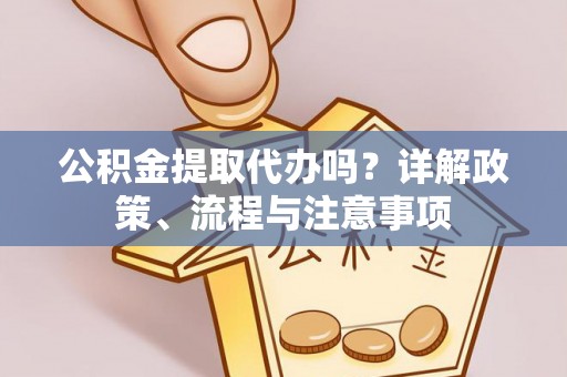 永平公积金提取代办吗？详解政策、流程与注意事项