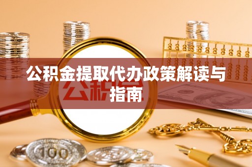 永平公积金提取代办政策解读与指南