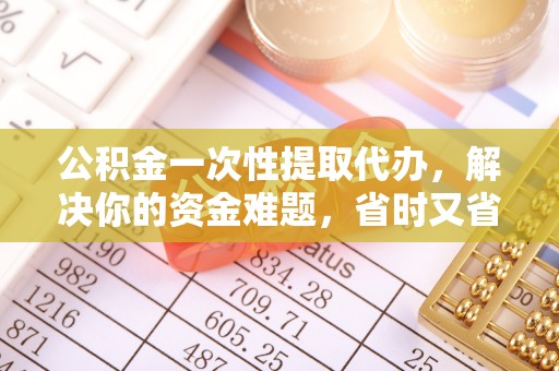 永平公积金一次性提取代办，解决你的资金难题，省时又省心