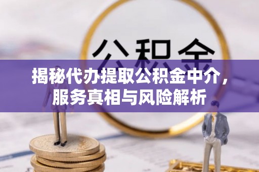 永平揭秘代办提取公积金中介，服务真相与风险解析