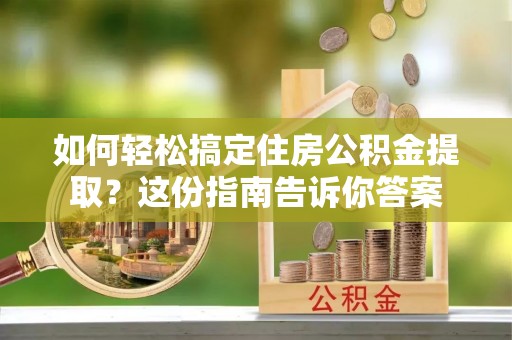 永平如何轻松搞定住房公积金提取？这份指南告诉你答案