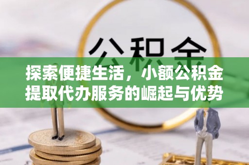 永平探索便捷生活，小额公积金提取代办服务的崛起与优势
