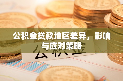 永平公积金贷款地区差异，影响与应对策略