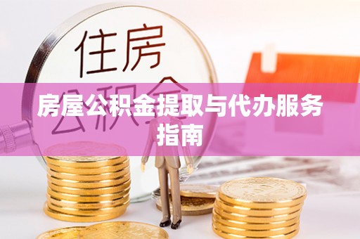 永平房屋公积金提取与代办服务指南