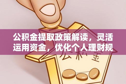永平公积金提取政策解读，灵活运用资金，优化个人理财规划