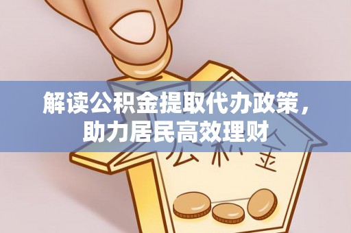 永平解读公积金提取代办政策，助力居民高效理财