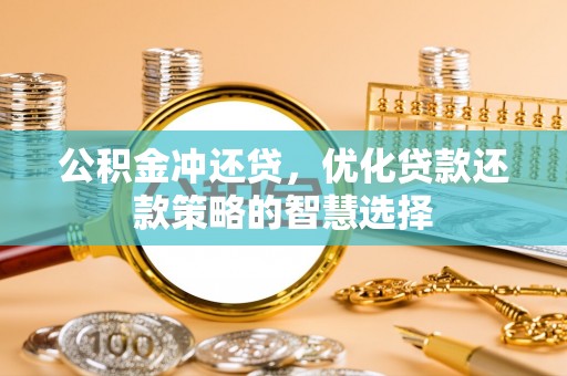 永平公积金冲还贷，优化贷款还款策略的智慧选择