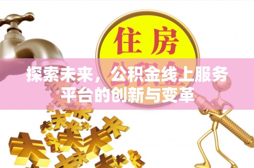 永平探索未来，公积金线上服务平台的创新与变革