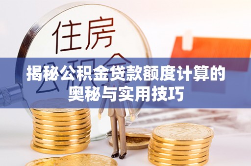永平揭秘公积金贷款额度计算的奥秘与实用技巧