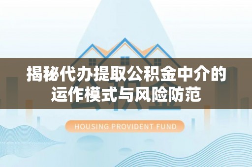 永平揭秘代办提取公积金中介的运作模式与风险防范