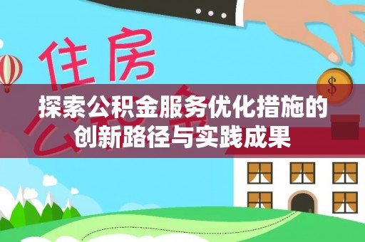 永平探索公积金服务优化措施的创新路径与实践成果