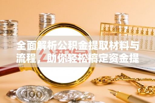 永平全面解析公积金提取材料与流程，助你轻松搞定资金提取！