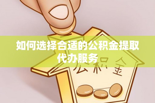 永平如何选择合适的公积金提取代办服务