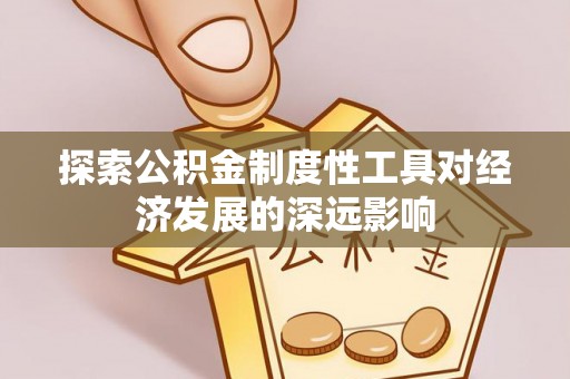 永平探索公积金制度性工具对经济发展的深远影响