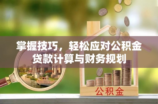 永平掌握技巧，轻松应对公积金贷款计算与财务规划