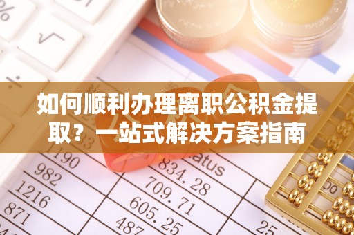 永平如何顺利办理离职公积金提取？一站式解决方案指南