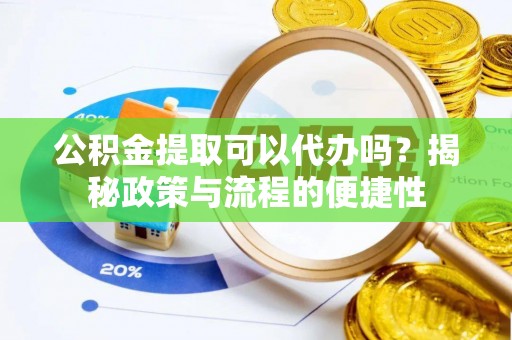 永平公积金提取可以代办吗？揭秘政策与流程的便捷性